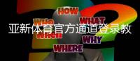 亚新体育官方通道登录教程：最新入口、账号验证与安全使用全攻略