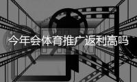 今年会体育推广返利高吗?最新返利率深度分析与实操提升攻略