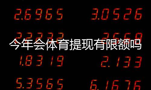 今年会体育提现有限额吗?最新提现限额政策、操作流程与注意事项