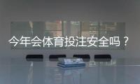 今年会体育投注安全吗？平台安全全面解析与实用防骗攻略