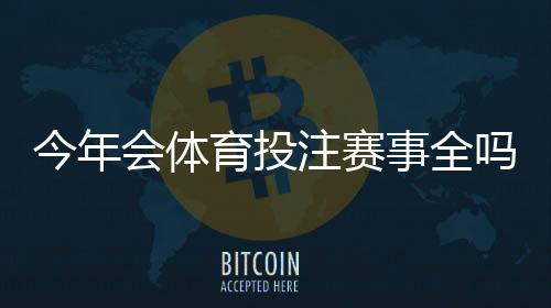 今年会体育投注赛事全吗?赛事安排、取消风险与观赛投注一览