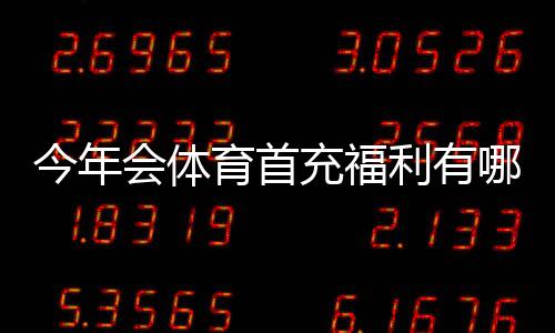 今年会体育首充福利有哪些?领取步骤、优惠额度与注意事项全解析