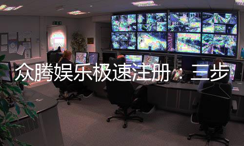 众腾娱乐极速注册：三步完成极速开户畅玩全站游戏
