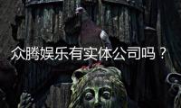 众腾娱乐有实体公司吗?实地探访其线下运营实况
