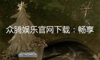 众腾娱乐官网下载：畅享顶级棋牌电游的官方入口指南