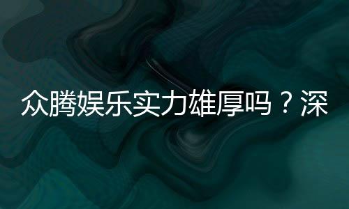 众腾娱乐实力雄厚吗?深度解析其平台优势与玩家真实体验