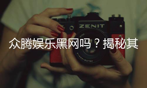 众腾娱乐黑网吗?揭秘其真伪与玩家安全攻略