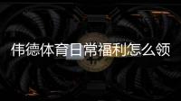 伟德体育日常福利怎么领取?领取流程、常见优惠与省钱技巧全解析