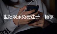 世纪娱乐免费注册：畅享豪华礼包与顶级游戏体验