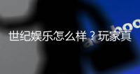 世纪娱乐怎么样？玩家真实体验与平台优势解析