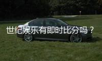 世纪娱乐有即时比分吗？实时比分功能与玩法详解