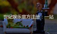 世纪娱乐官方注册：一站式畅享顶级棋牌电游盛宴