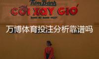 万博体育投注分析靠谱吗？2026最新实测评测：真实性、赔率与提现体验全方位解析