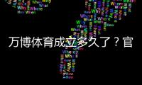 万博体育成立多久了?官方成立时间、公司背景与发展历程全解析