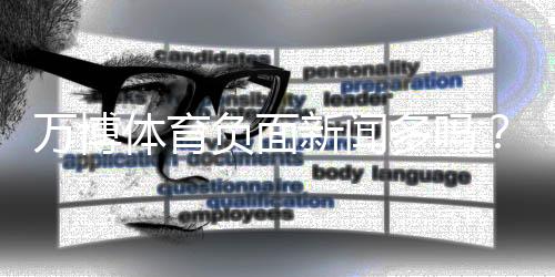 万博体育负面新闻多吗？真相解析与辨别方法