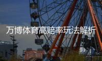 万博体育高赔率玩法解析：新手必看玩法技巧与风险控制全攻略