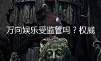 万向娱乐受监管吗？权威解析平台合规性与玩家保障措施