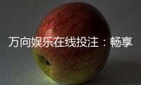 万向娱乐在线投注：畅享真人娱乐与电子游艺的双重乐趣