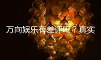 万向娱乐有差评吗？真实玩家体验与评价解析
