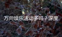 万向娱乐活动多吗？深度解析其丰富玩法与特色优惠