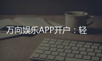 万向娱乐APP开户：轻松注册畅享顶级棋牌游戏体验
