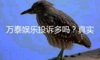 万泰娱乐投诉多吗？真实玩家反馈与投诉渠道解析