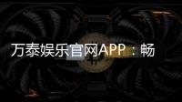 万泰娱乐官网APP：畅享顶级棋牌与电子游艺的豪华体验
