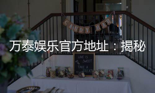 万泰娱乐官方地址:揭秘最新官网入口及安全投注攻略