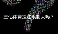 三亿体育投注限制大吗？投注额度、提现规则与风险管控全面解析