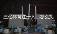 三亿体育注册入口怎么找？官方注册步骤、验证流程与安全注意事项
