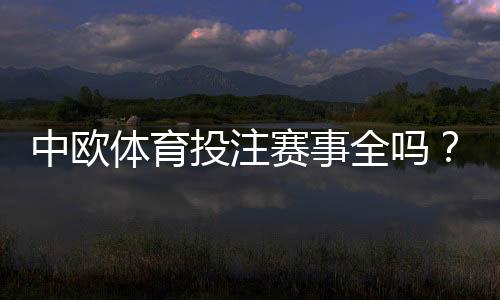 中欧体育投注赛事全吗?平台赛事覆盖、玩法与投注攻略