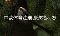 中欧体育注册即送福利怎么领？新人注册流程、优惠详情与注意事项