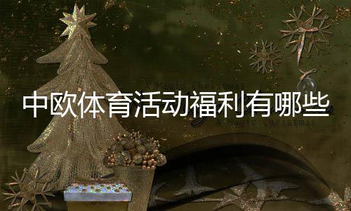 中欧体育活动福利有哪些?领取流程、优惠类型与实用攻略一次看懂