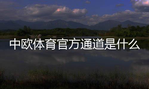 中欧体育官方通道是什么?最新登录入口、下载与注册全攻略
