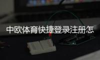 中欧体育快捷登录注册怎么操作？新手快速完成注册与登录全攻略
