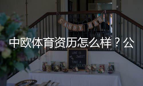 中欧体育资历怎么样?公司背景、牌照与用户口碑全面解析