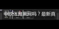 中欧体育黑网吗？最新真相揭露与安全识别全攻略