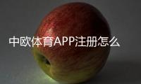 中欧体育APP注册怎么操作？最新快速注册流程、实名认证与常见问题一站解决