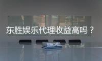 东胜娱乐代理收益高吗？揭秘高收益背后的真实情况