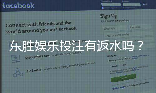东胜娱乐投注有返水吗？揭秘返水比例与领取规则