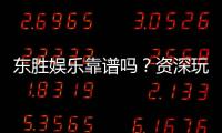 东胜娱乐靠谱吗？资深玩家带你揭秘真实体验