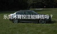 乐竞体育投注能赚钱吗？真实盈利可能、风险解析与新手赚钱攻略