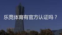 乐竞体育有官方认证吗？官方资质真相与平台安全性全面解析