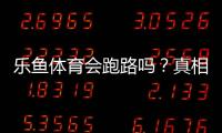 乐鱼体育会跑路吗？真相揭秘、风险评估与维权防骗攻略
