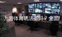 九游体育玩法多吗?全面解析玩法种类、特色与新手投注指南