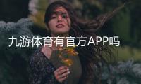 九游体育有官方APP吗？官方APP下载入口、功能详解与真伪辨别