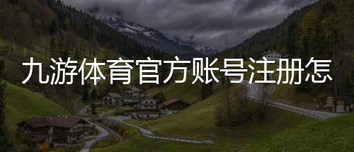 九游体育官方账号注册怎么做？新手必看注册流程、实名认证与常见问题解答