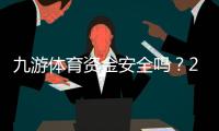 九游体育资金安全吗？2026最新平台安全性评测与提现保障全解析