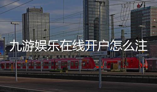 九游娱乐在线开户怎么注册?新手流程、实名认证与防骗注意事项全攻略
