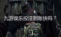 九游娱乐投注到账快吗？到账时间、提现流程与常见问题全解析